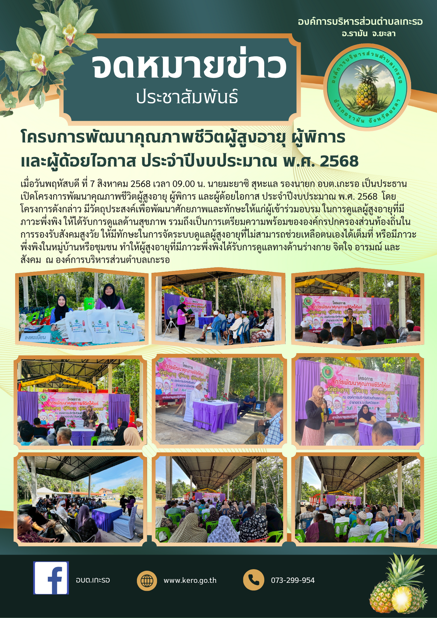 โครงการพัฒนาคุณภาพชีวิตผู้สูงอายุผู้พิการ และผู้ด้อยไอกาส ประจำปีงบประมาณ พ.ศ. 2568 
                 เมื่อวันพฤหัสบดี ที่ 7 สิงหาคม 2568 เวลา 09.00 น. นายหาแว ซารูมอ นายก อบต.เกะรอ มอบหมายให้นายมะยาซิ สุหะแล รองนายก อบต.เกะรอ เป็นประธานเปิดโครงการพัฒนาคุณภาพชีวิตผู้สูงอายุผู้พิการ และผู้ด้อยไอกาส ประจำปีงบประมาณ พ.ศ. 2568 โดยโครงการดังกล่าว มีวัตถุประสงค์เพื่อพัฒนาศักยภาพและทักษะให้แก่ผู้เข้าร่วมอบรม ในการดูแลผู้สูงอายุที่มีภาวะพึ่งพิง ให้ได้รับการดูแลด้านสุขภาพ รวมถึงเป็นการเตรียมความพร้อมขององค์กรปกครองส่วนท้องถิ่นในการรองรับสังคมสูงวัย ให้มีทักษะในการจัดระบบดูแลผู้สูงอายุที่ไม่สามารถช่วยเหลือตนเองได้เต็มที่ หรือมีภาวะพึ่งพิงในหมู่บ้านหรือชุมชน ทำให้ผู้สูงอายุที่มีภาวะพึ่งพิงได้รับการดูแลทางด้านร่างกาย จิตใจ อารมณ์ และสังคม
ณ องค์การบริหารส่วนตำบลเกะรอ